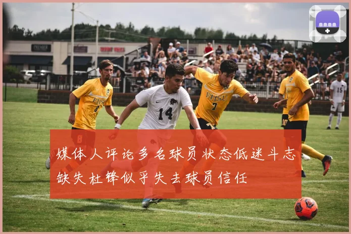 媒体人评论多名球员状态低迷斗志缺失杜锋似乎失去球员信任
