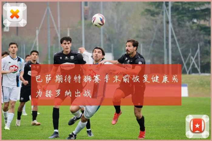 巴萨期待特狮赛季末前恢复健康或为赫罗纳出战