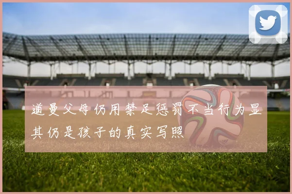 道曼父母仍用禁足惩罚不当行为显其仍是孩子的真实写照