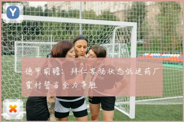 德甲前瞻：拜仁客场状态低迷药厂霍村誓言全力争胜