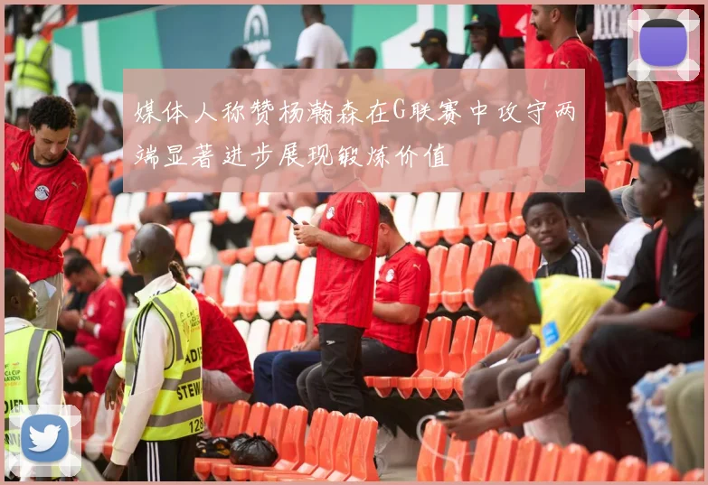 媒体人称赞杨瀚森在G联赛中攻守两端显著进步展现锻炼价值
