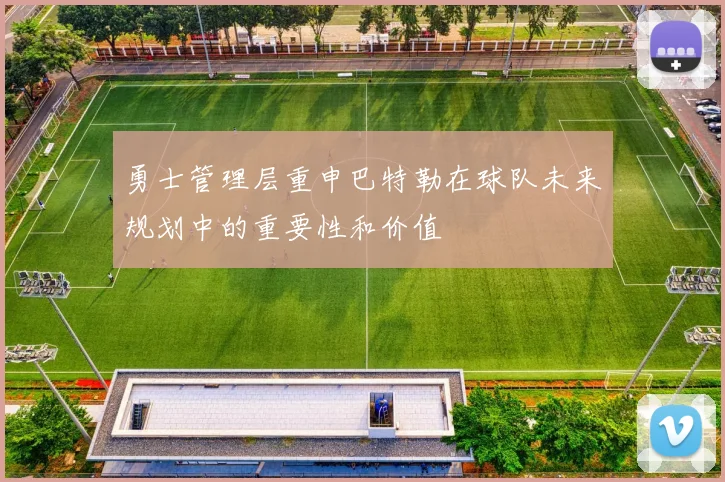 勇士管理层重申巴特勒在球队未来规划中的重要性和价值